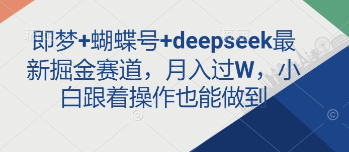 即梦+蝴蝶号+deepseek最新掘金赛道，月入过W，小白跟着操作也能做到-云网创