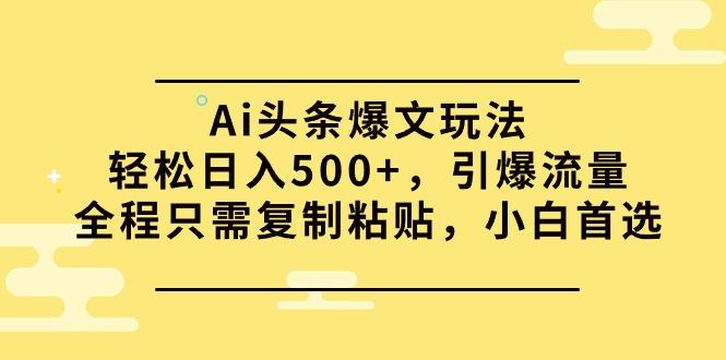 (9853期)Ai头条爆文玩法，轻松日入500+，引爆流量全程只需复制粘贴，小白首选-云网创