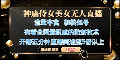 神庙侍女美女无人直播，轻松起号，有着全网最权威的防封技术，单场撸音浪1k+-云网创