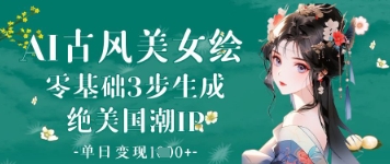AI古风美女绘：零基础3步生成绝美国潮IP，单日变现1k+-云网创