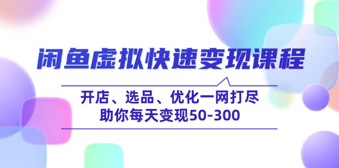 闲鱼虚拟快速变现课程，开店、选品、优化一网打尽，助你每天变现50-300-云网创