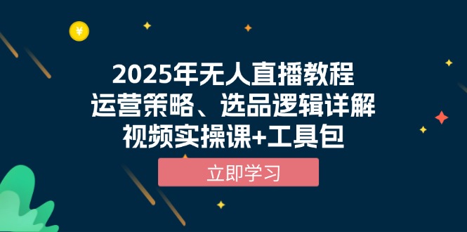 2025年无人直播教程,运营策略、选品逻辑详解,视频实操课+工具包-云网创