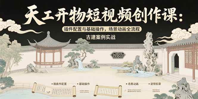 （15418期）天工开物短视频创作课：插件配置与基础操作，场景动画全流程 古建案例实战-云网创