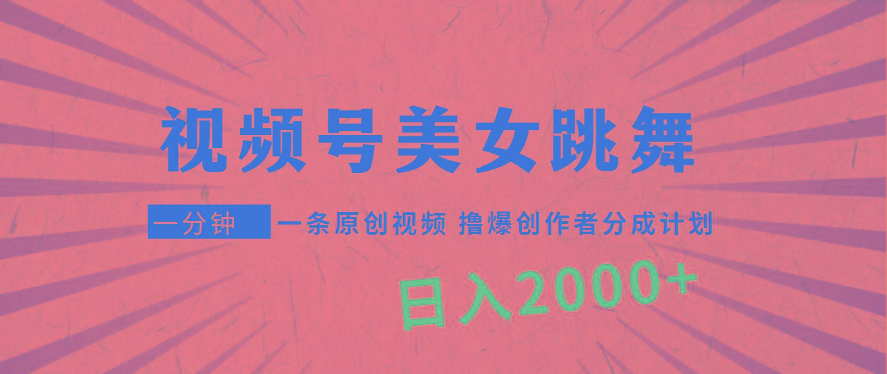 (9272期)视频号，美女跳舞，一分钟一条原创视频，撸爆创作者分成计划，日入2000+-云网创