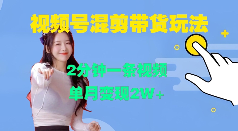 视频号混剪玩法,2分钟一条视频,单月变现2W+【揭秘】-云网创