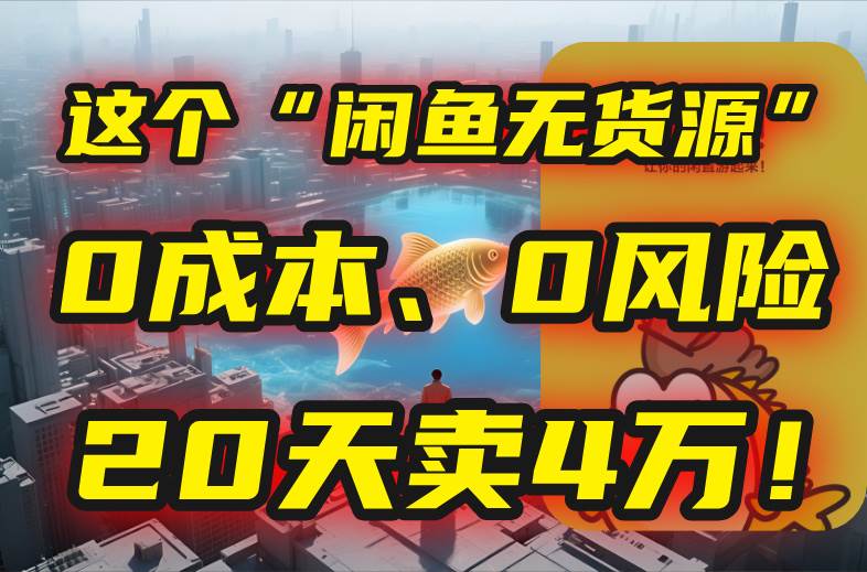 （15433期）别再瞎忙了！这个“闲鱼无货源”玩法，0成本、0风险，我20天卖4万！-云网创