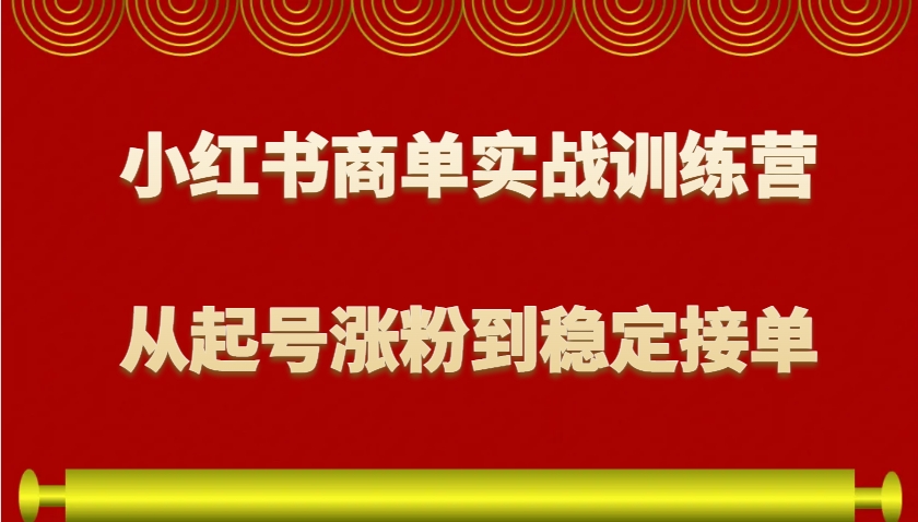 小红书商单实战训练营，从0到1教你如何变现，从起号涨粉到稳定接单，适合新手-云网创