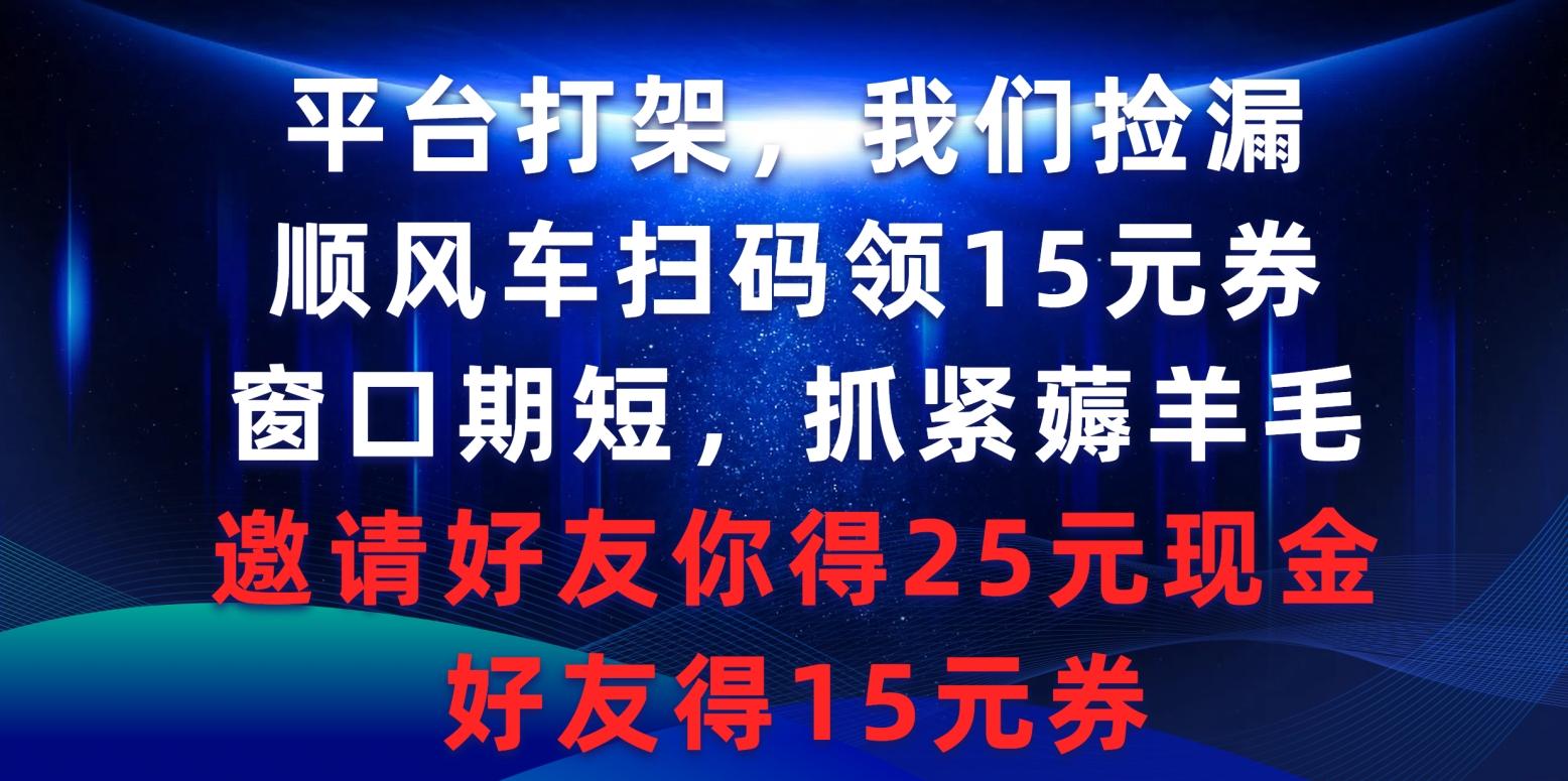 (9316期)平台打架我们捡漏,顺风车扫码领15元券,窗口期短抓紧薅羊毛,邀请好友...-云网创
