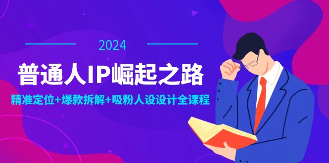 普通人IP崛起之路：打造个人品牌，精准定位+爆款拆解+吸粉人设设计全课程-云网创