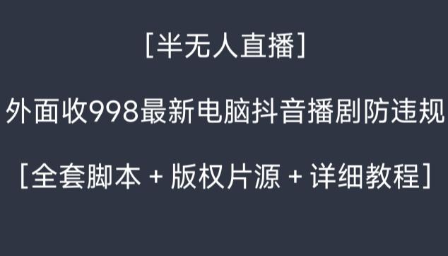 外面收998最新半无人直播电脑抖音播剧防违规【全套脚本+版权片源+详细教程】-云网创