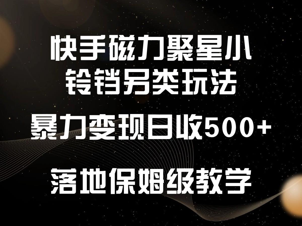 快手磁力聚星小铃铛另类玩法，暴力变现日入500+，小白轻松上手，落地保姆级教学-云网创