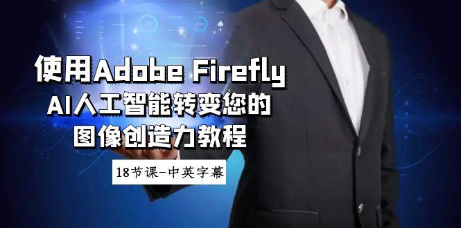使用Adobe Firefly AI人工智能转变您的图像创造力教程-18节课-中英字幕-云网创
