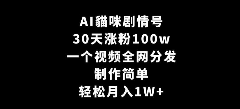 AI貓咪剧情号，30天涨粉100w，制作简单，一个视频全网分发，轻松月入1W+【揭秘】-云网创