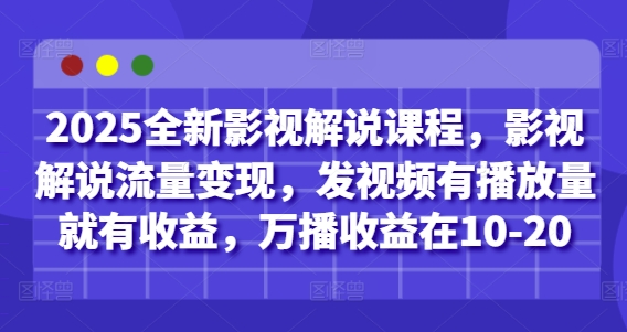 2025全新影视解说课程,影视解说流量变现,发视频有播放量就有收益,万播收益在10-20-云网创