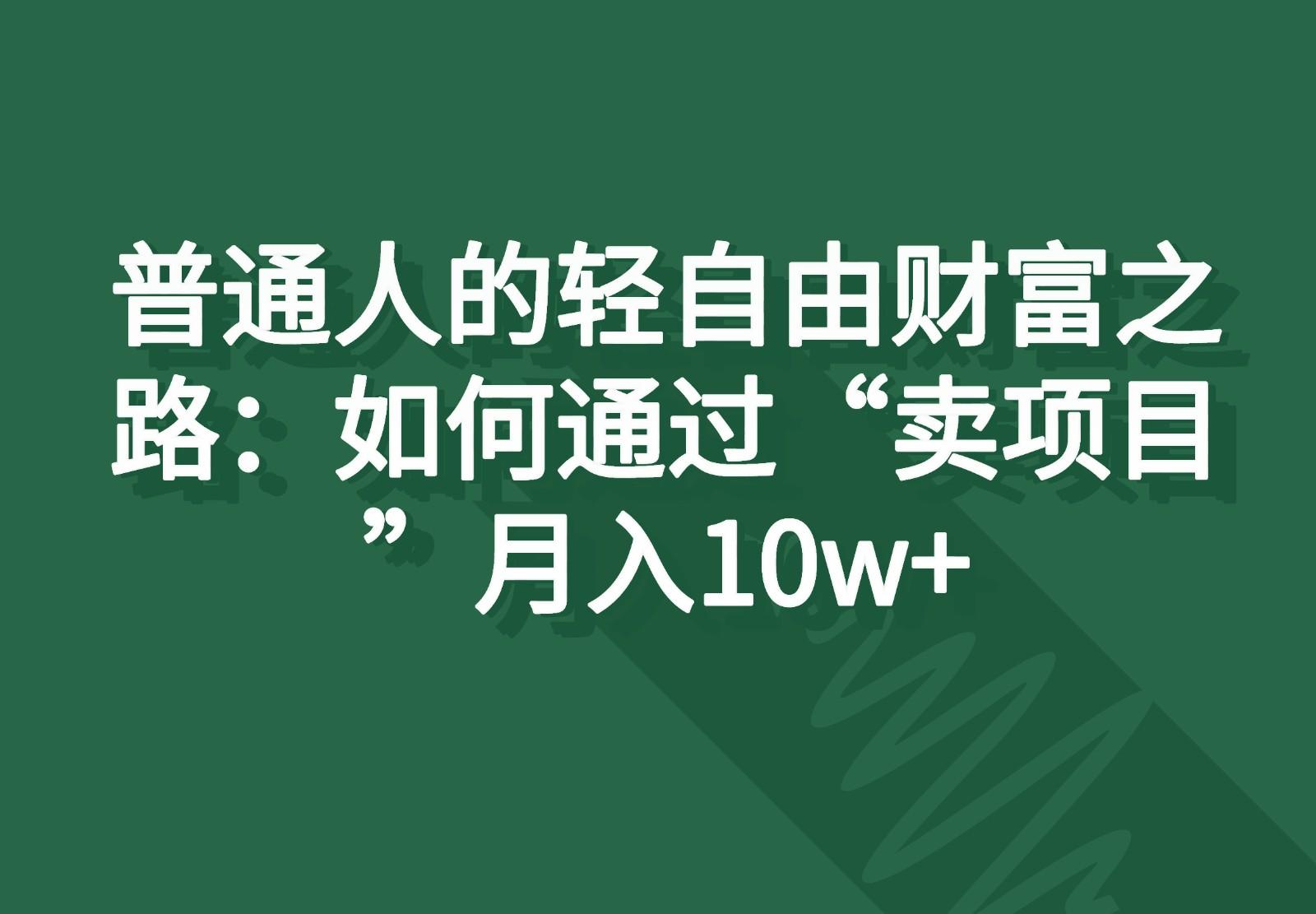 普通人的轻自由财富之路：如何通过“卖项目”月入10w+-云网创