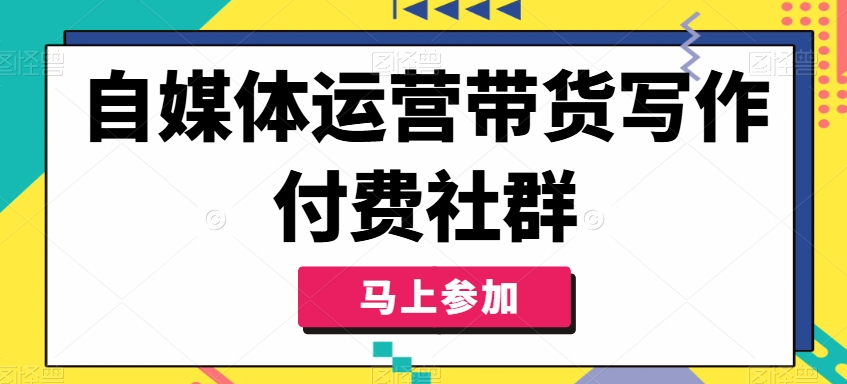 自媒体运营带货写作付费社群，带货是自媒体人必须掌握的能力-云网创