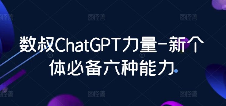 数叔ChatGPT力量-新个体必备六种能力-云网创