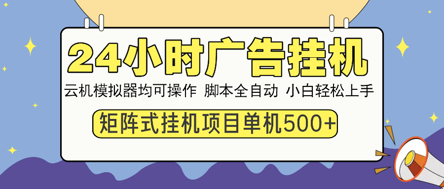 24小时广告挂机  单机收益500+ 矩阵式操作，设备越多收益越大，小白轻...-云网创