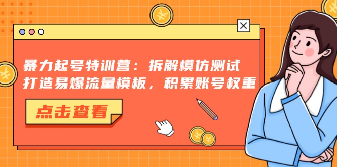暴力起号特训营：拆解模仿测试，打造易爆流量模板，积累账号权重-云网创