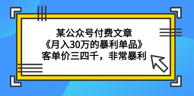 (9365期)某公众号付费文章《月入30万的暴利单品》客单价三四千，非常暴利-云网创