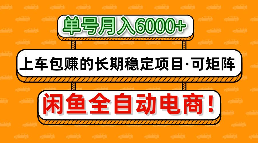 闲鱼全自动电商，月入6000+，上车包赚的长期稳定项目【可矩阵放大】-云网创