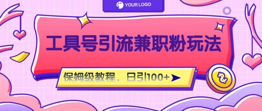 工具号精准引流自媒体兼职粉玩法，保姆级教程，日引100粉-云网创