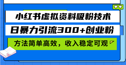 小红书虚拟资料吸粉技术,日暴力引流300+创业粉,方法简单高效,收入稳...-云网创