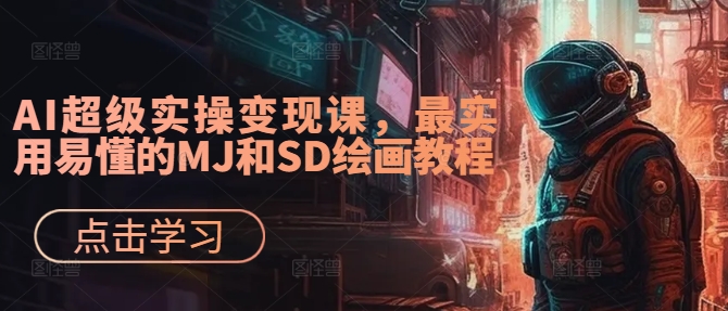 AI超级实操变现课，最实用易懂的MJ和SD绘画教程-云网创