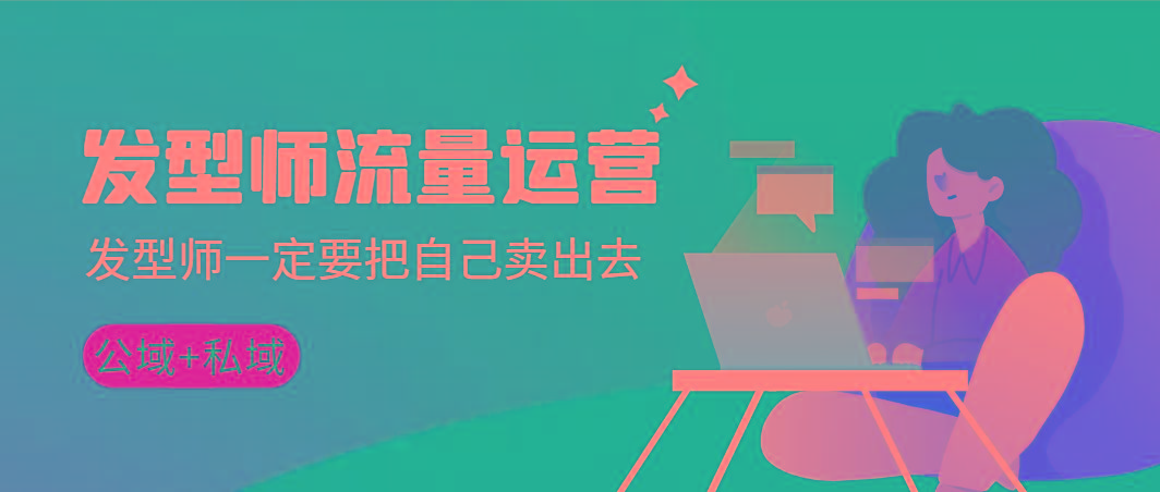 发型师 流量运营，发型师一定要把自己卖出去(公域+私城)高清无水印-云网创