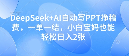 DeepSeek+AI自动写PPT挣稿费，一单一结，小白宝妈也能轻松日入2张-云网创