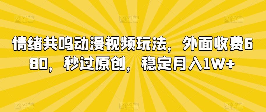 情绪共鸣动漫视频玩法，外面收费680，秒过原创，稳定月入1W+【揭秘】-云网创
