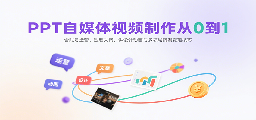 PPT自媒体视频制作从0到1：含账号运营、选题文案，讲设计动画与多领域案例变现技巧-云网创