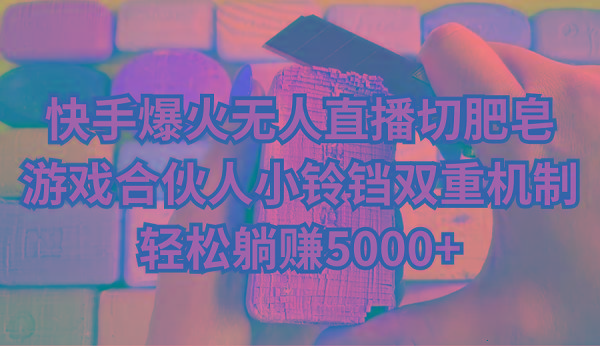 快手爆火无人直播切肥皂，游戏合伙人小铃铛双重机制，轻松躺赚5000+-云网创