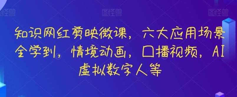 知识网红剪映微课，六大应用场景全学到，情境动画，囗播视频，AI虚拟数字人等-云网创