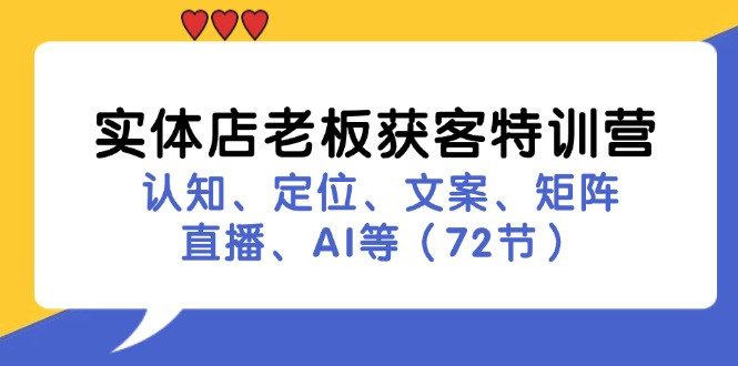 实体店老板获客特训营：认知、定位、文案、矩阵、直播、AI等(72节-云网创