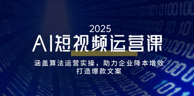 AI短视频运营课，涵盖算法运营实操，助力企业降本增效，打造爆款文案-云网创