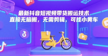 最新抖音短视频带货搬运技术，直接无脑搬，无需剪辑，可挂小黄车-云网创