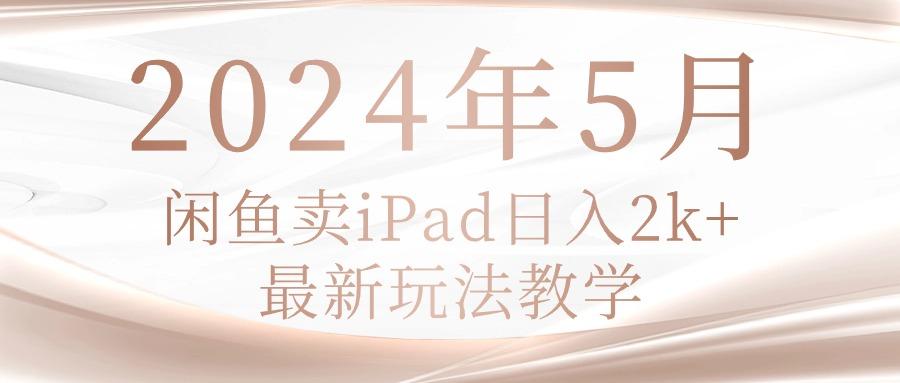 2024年5月闲鱼卖ipad日入2k，最新玩法教学-云网创
