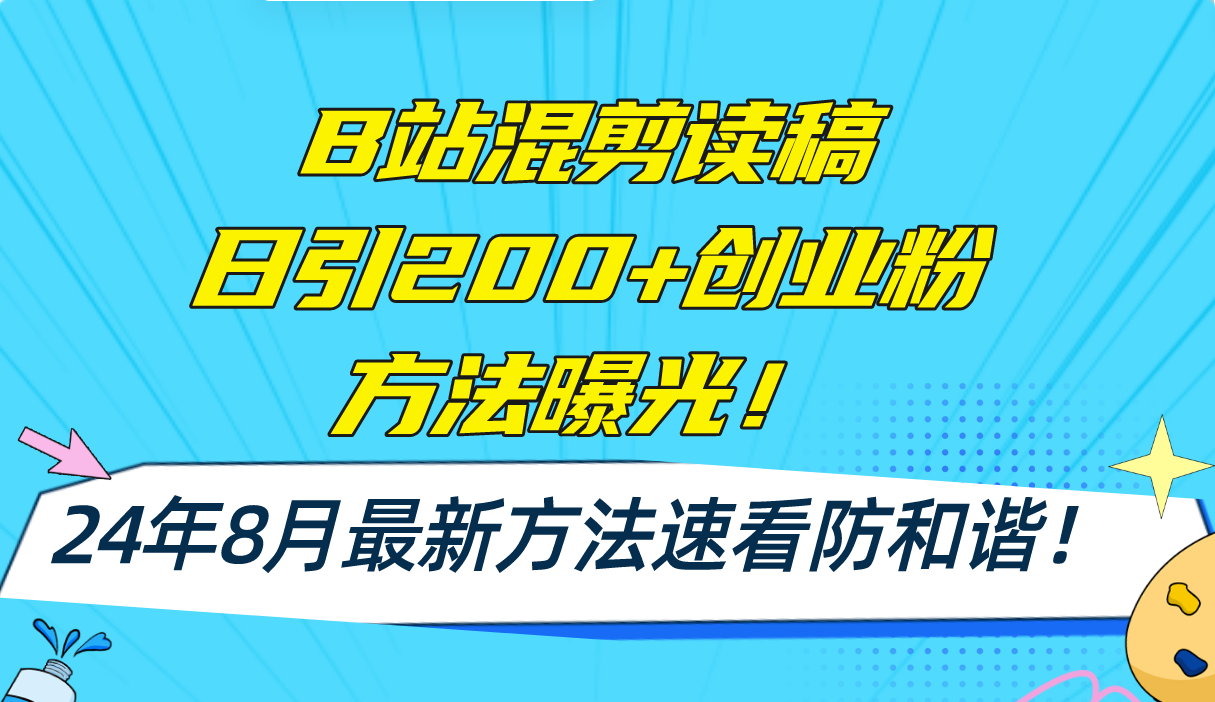 B站混剪读稿日引200+创业粉方法4.0曝光，24年8月最新方法Ai一键操作 速...-云网创