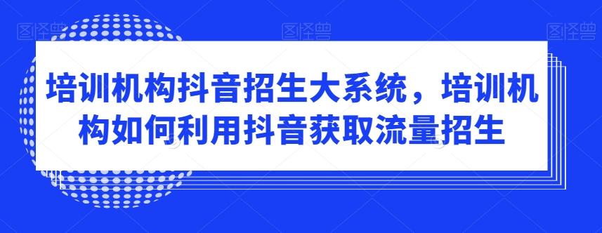 培训机构抖音招生大系统，培训机构如何利用抖音获取流量招生-云网创