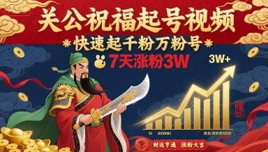 关公祝福起号视频，快速起千粉万粉号，7天涨粉3W-云网创