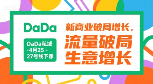 DaDa私域·4月25-27号线下课，新商业破局增长，流量破局，生意增长-云网创