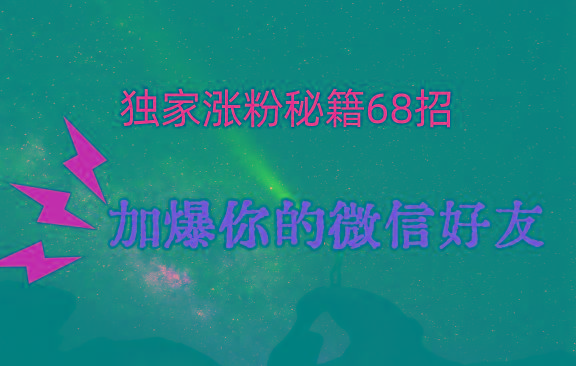 独家引流秘籍68招，深藏多年的压箱底，效果惊人，加爆你的微信好友！-云网创