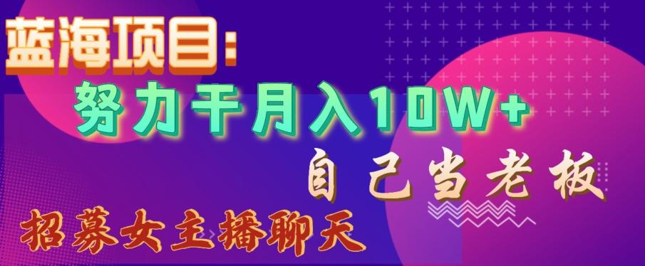 蓝海项目，努力干月入10W+，自己当老板，女主播招聘【揭秘】-云网创