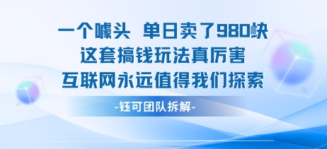 一个噱头单日卖了980米 这套搞钱玩法真厉害 互联网永远值得我们探索-云网创