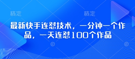 最新快手连怼技术，一分钟一个作品，一天连怼100个作品-云网创