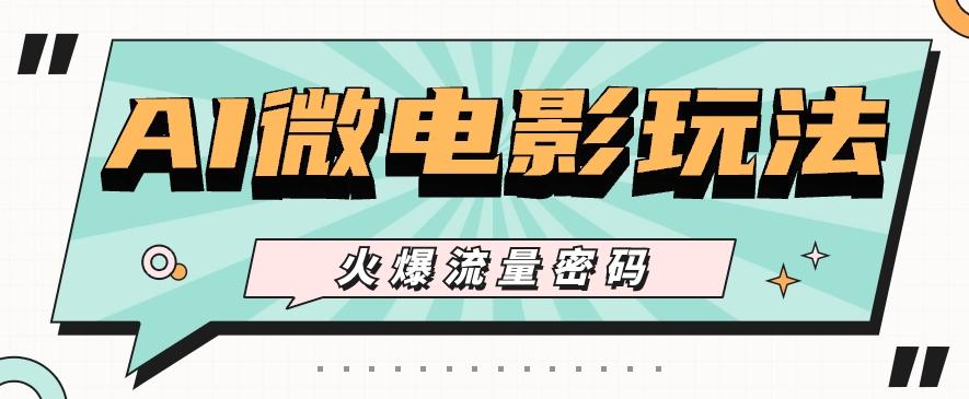 最近爆火的AI微电影玩法,零门槛新手也能制作原创作品,多种变现方式【视频+工具】-云网创