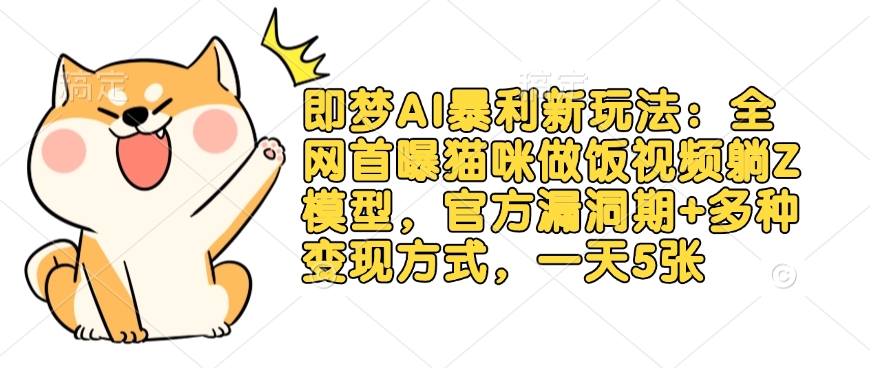 即梦AI暴利新玩法：全网首曝猫咪做饭视频躺Z模型，官方漏洞期+多种变现方式，一天5张-云网创