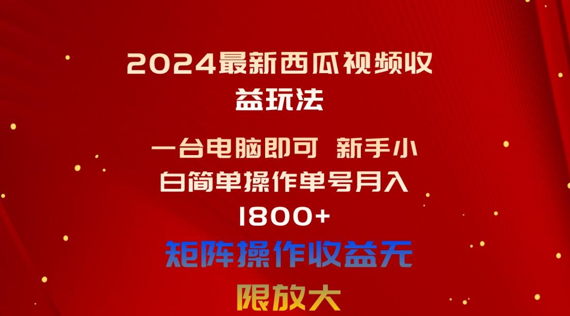 2024最新西瓜视频收益玩法，一台电脑即可 新手小白简单操作单号月入1800+-云网创