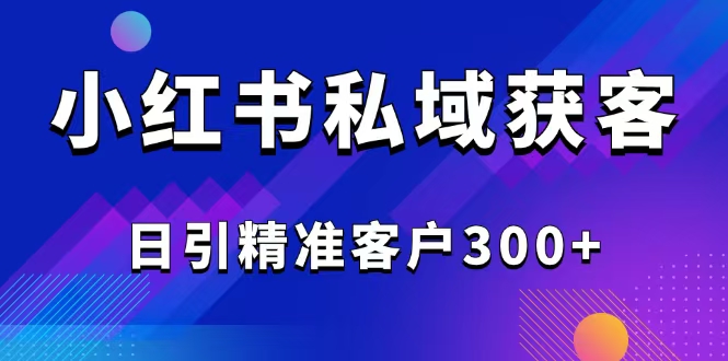 2025最新小红书平台引流获客截流自热玩法讲解,日引精准客户300+-云网创